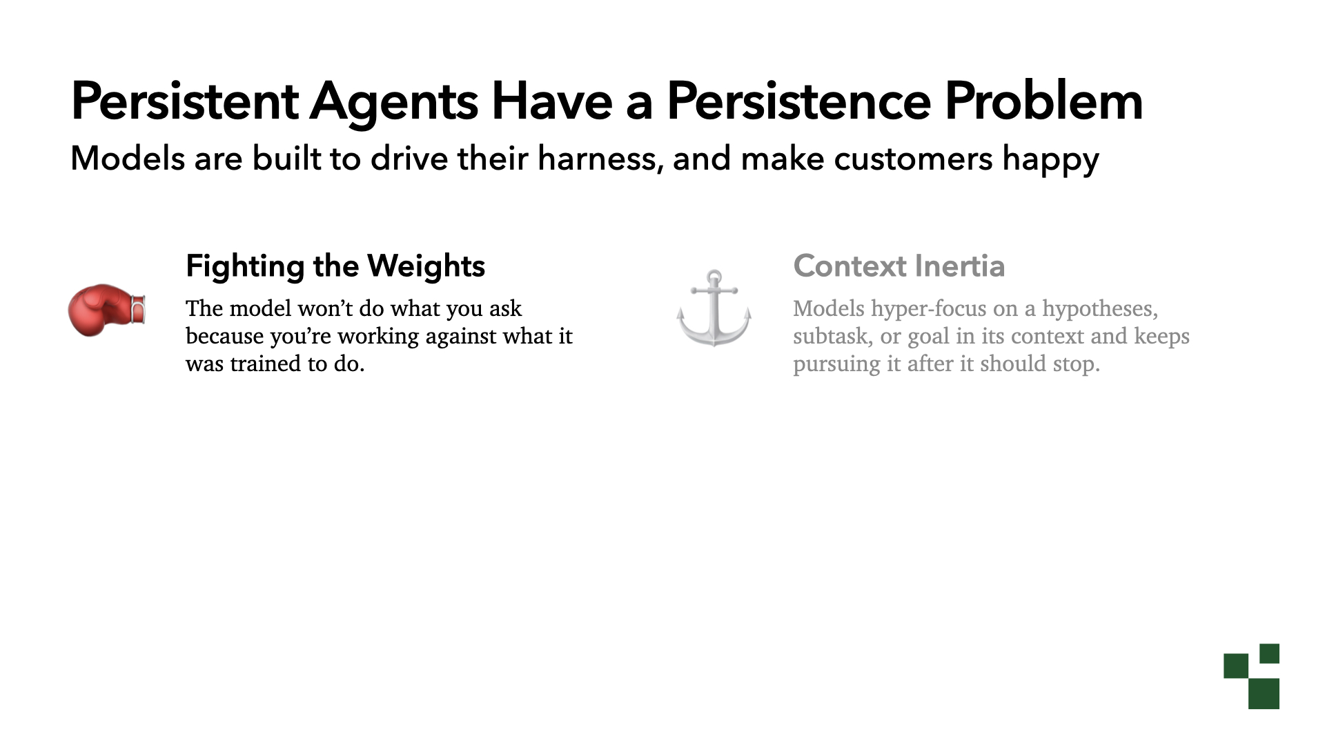Persistent Agents Have a Persistence Problem: models are built to drive their harness and make customers happy. Two failure modes, with Fighting the Weights highlighted: the model won't do what you ask because you're working against what it was trained to do. Context Inertia is grayed out.