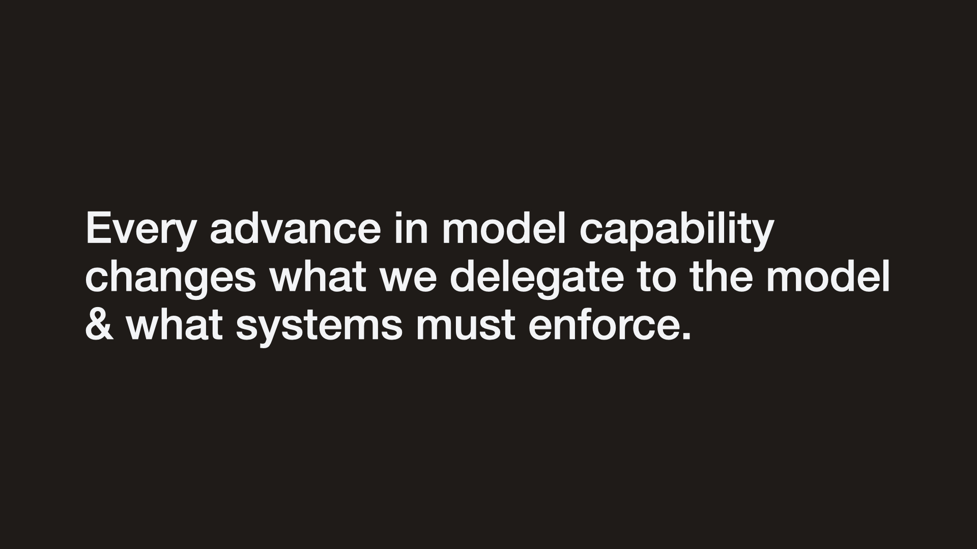 Every advance in model capability changes what we delegate to the model & what systems must enforce.