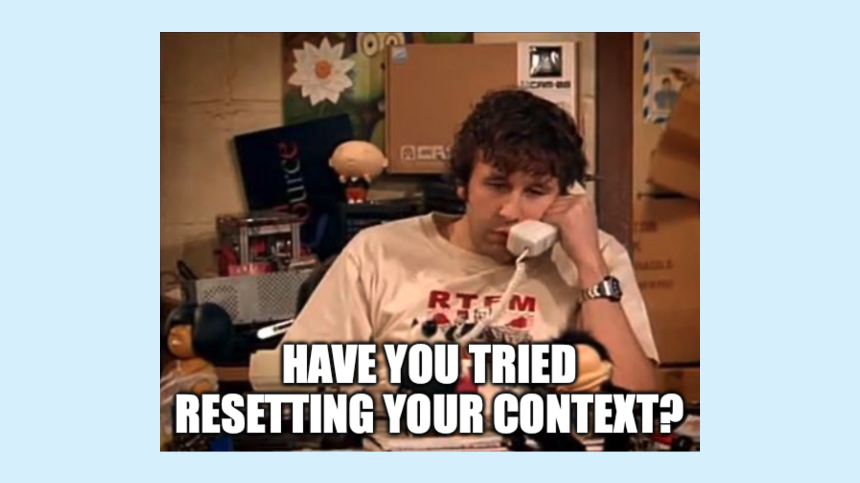 “Have you tried resetting your context?”