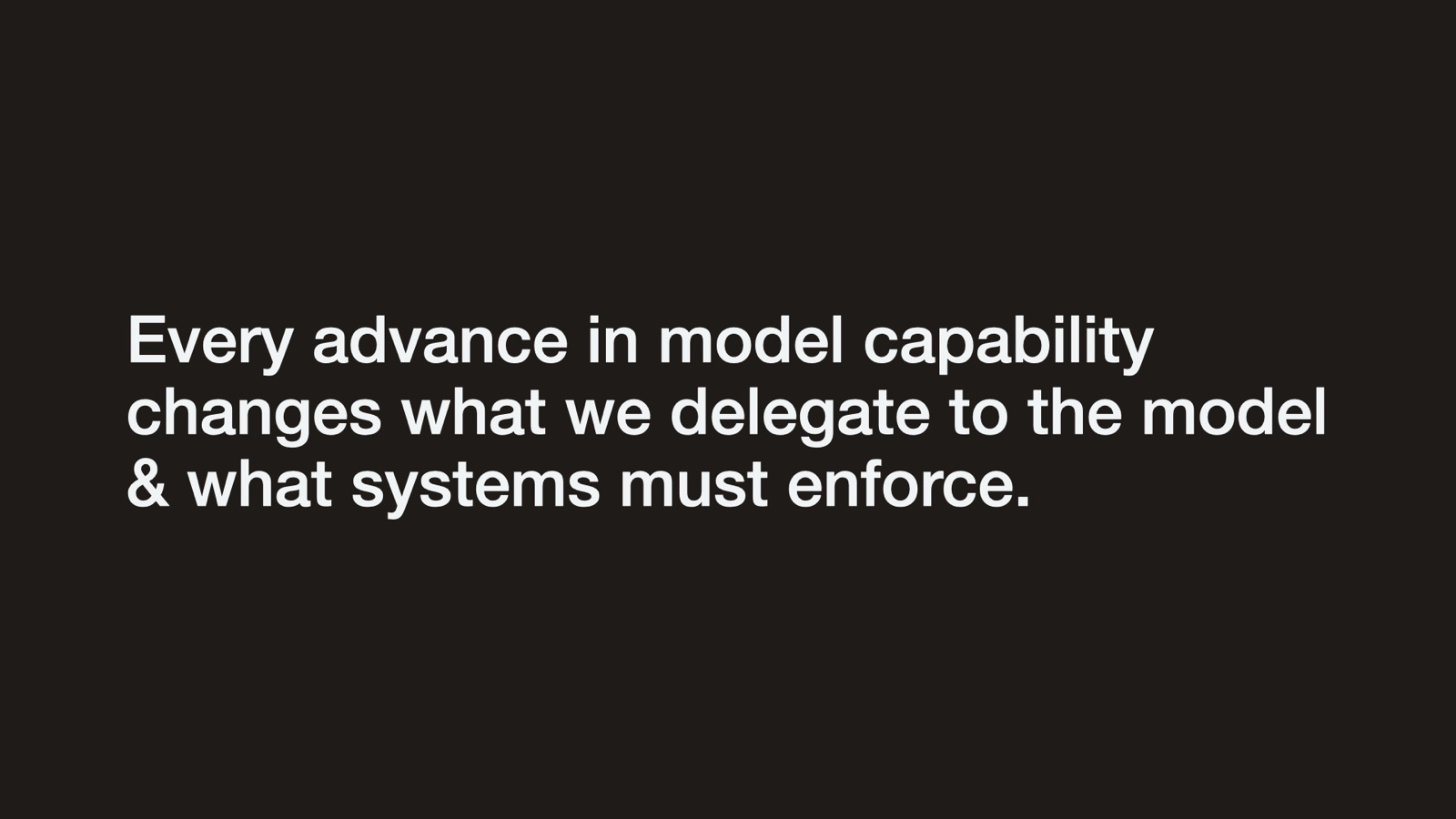 Every advance in model capability changes what we delegate to the model & what systems must enforce.