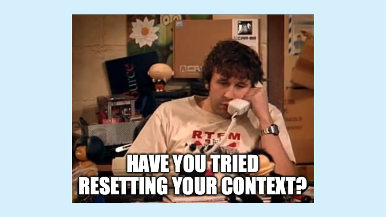 “Have you tried resetting your context?”